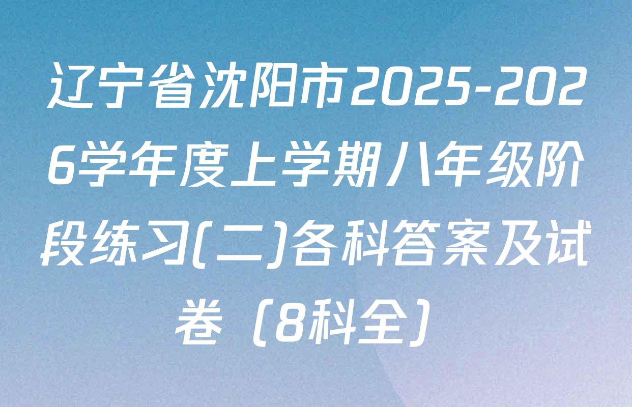辽宁省沈阳市2025-2026学年度上学期八年级阶段练习(二)各科答案及试卷（8科全）