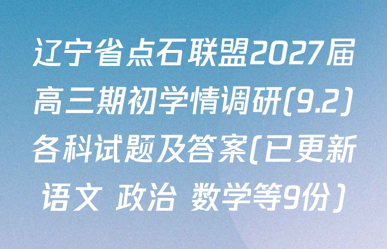 辽宁省点石联盟2027届高三期初学情调研(9.2)各科试题及答案(已更新语文 政治 数学等9份)
