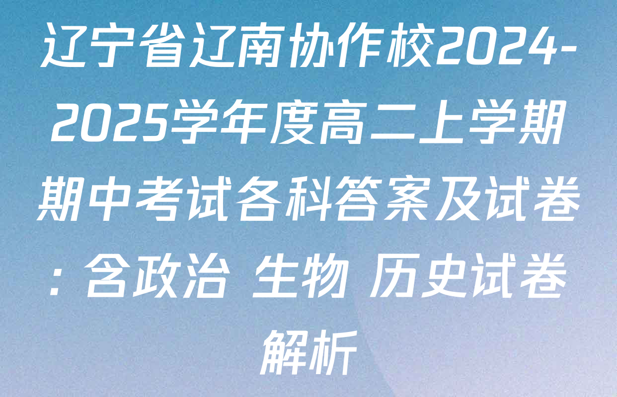 辽宁省辽南协作校2024-2025学年度高二上学期期中考试各科答案及试卷: 含政治 生物 历史试卷解析