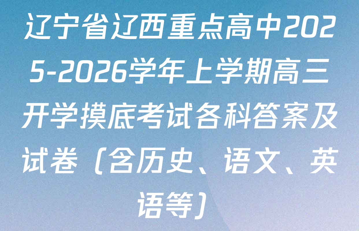 辽宁省辽西重点高中2025-2026学年上学期高三开学摸底考试各科答案及试卷（含历史、语文、英语等）