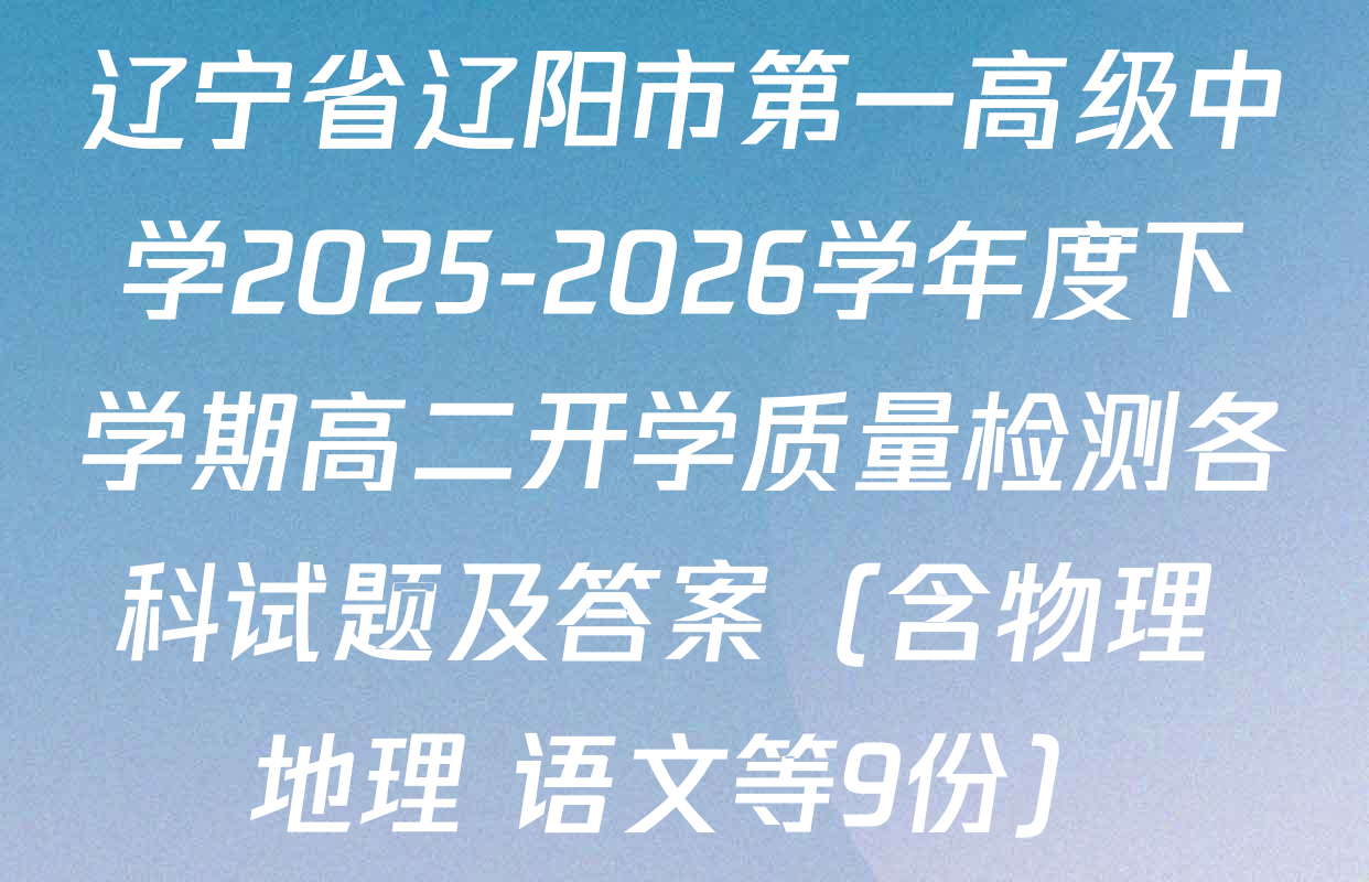 辽宁省辽阳市第一高级中学2025-2026学年度下学期高二开学质量检测各科试题及答案（含物理 地理 语文等9份）