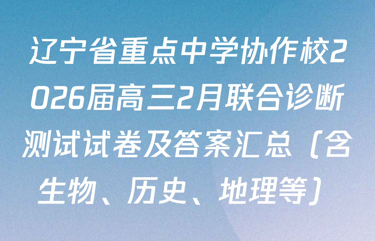 辽宁省重点中学协作校2026届高三2月联合诊断测试试卷及答案汇总（含生物、历史、地理等）