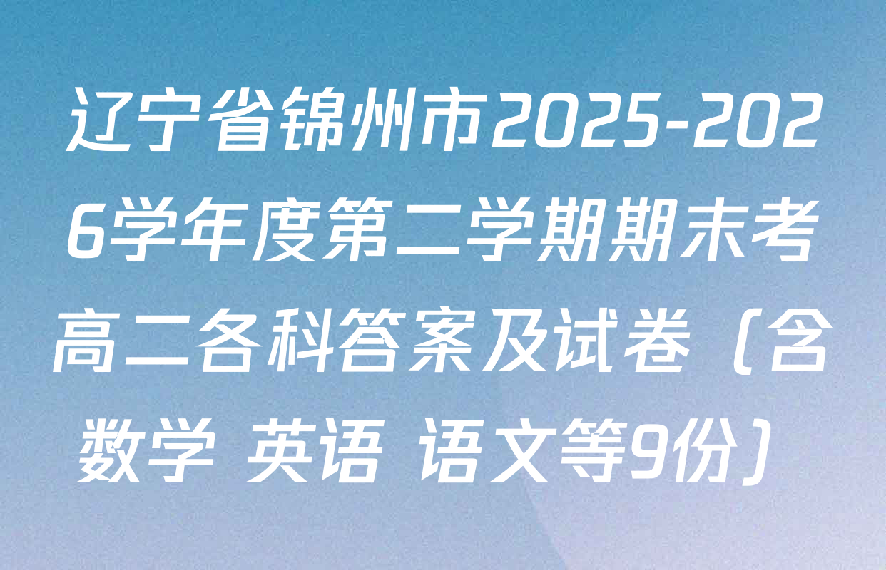 辽宁省锦州市2025-2026学年度第二学期期末考高二各科答案及试卷（含数学 英语 语文等9份）