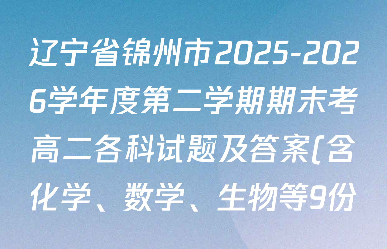 辽宁省锦州市2025-2026学年度第二学期期末考高二各科试题及答案(含化学、数学、生物等9份)