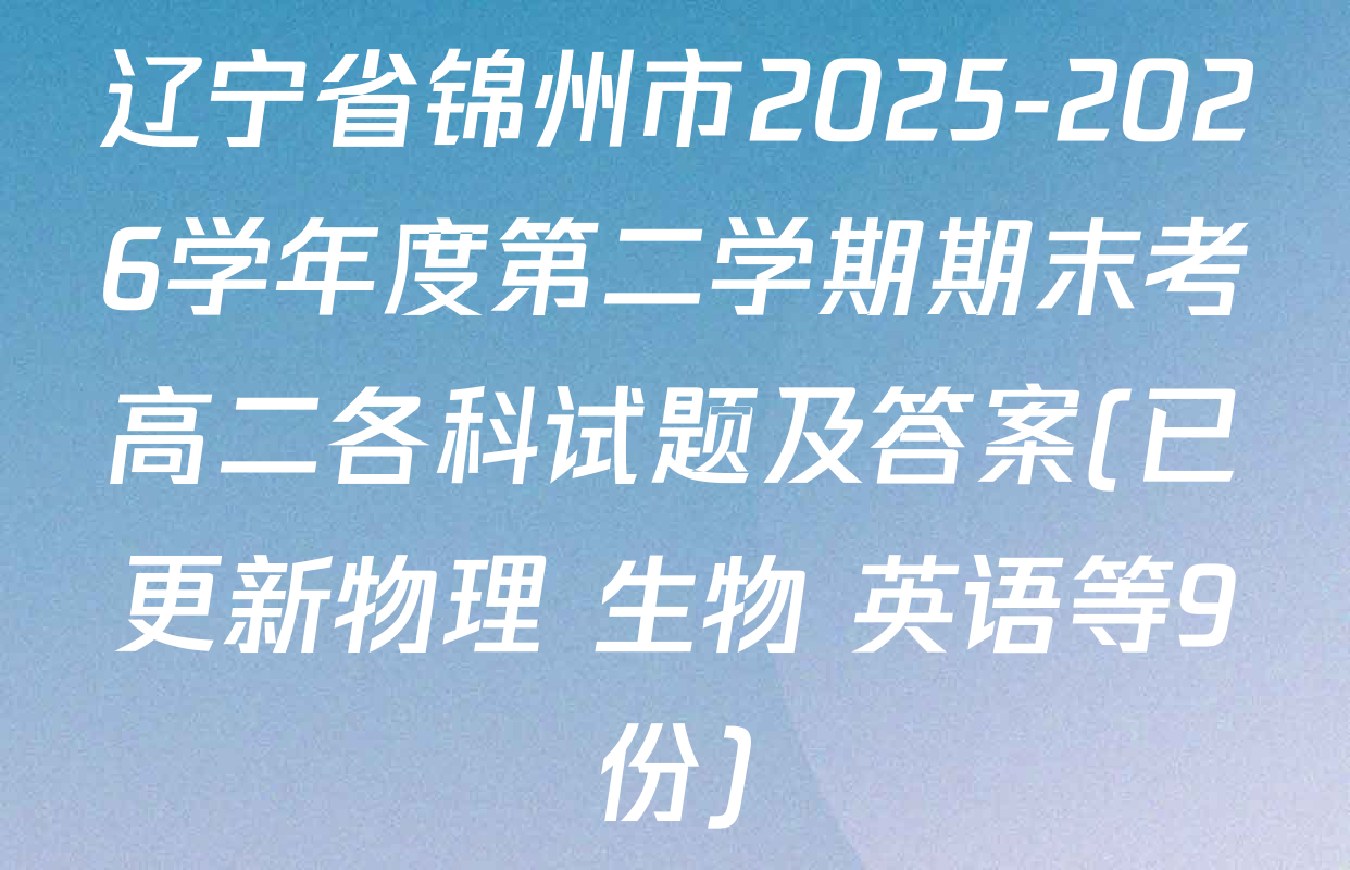 辽宁省锦州市2025-2026学年度第二学期期末考高二各科试题及答案(已更新物理 生物 英语等9份)