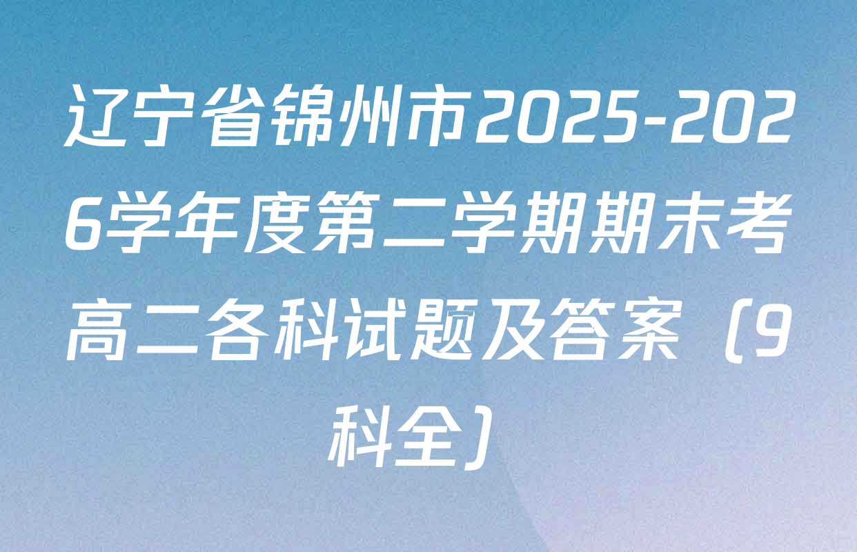 辽宁省锦州市2025-2026学年度第二学期期末考高二各科试题及答案（9科全）