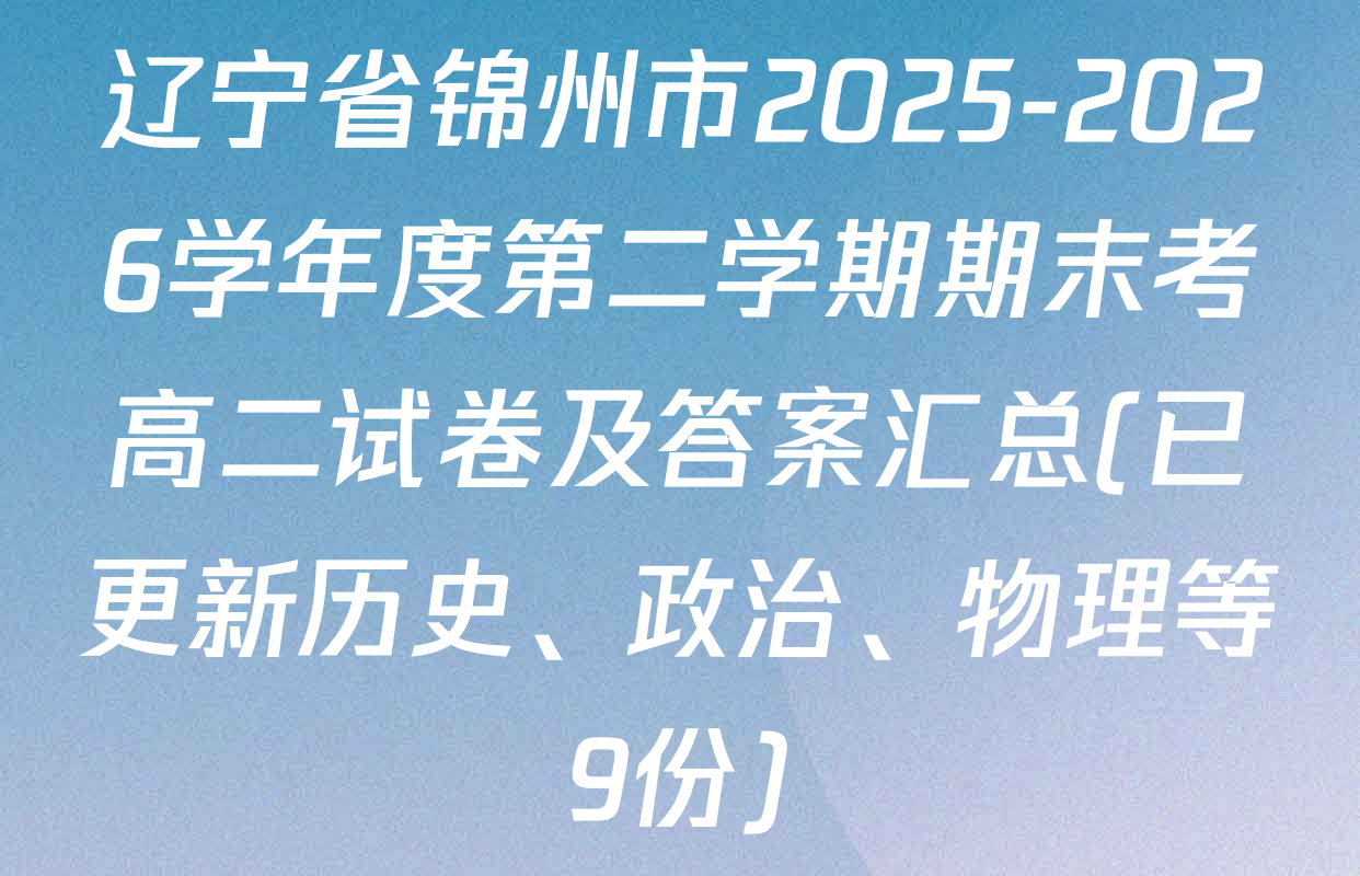 辽宁省锦州市2025-2026学年度第二学期期末考高二试卷及答案汇总(已更新历史、政治、物理等9份)