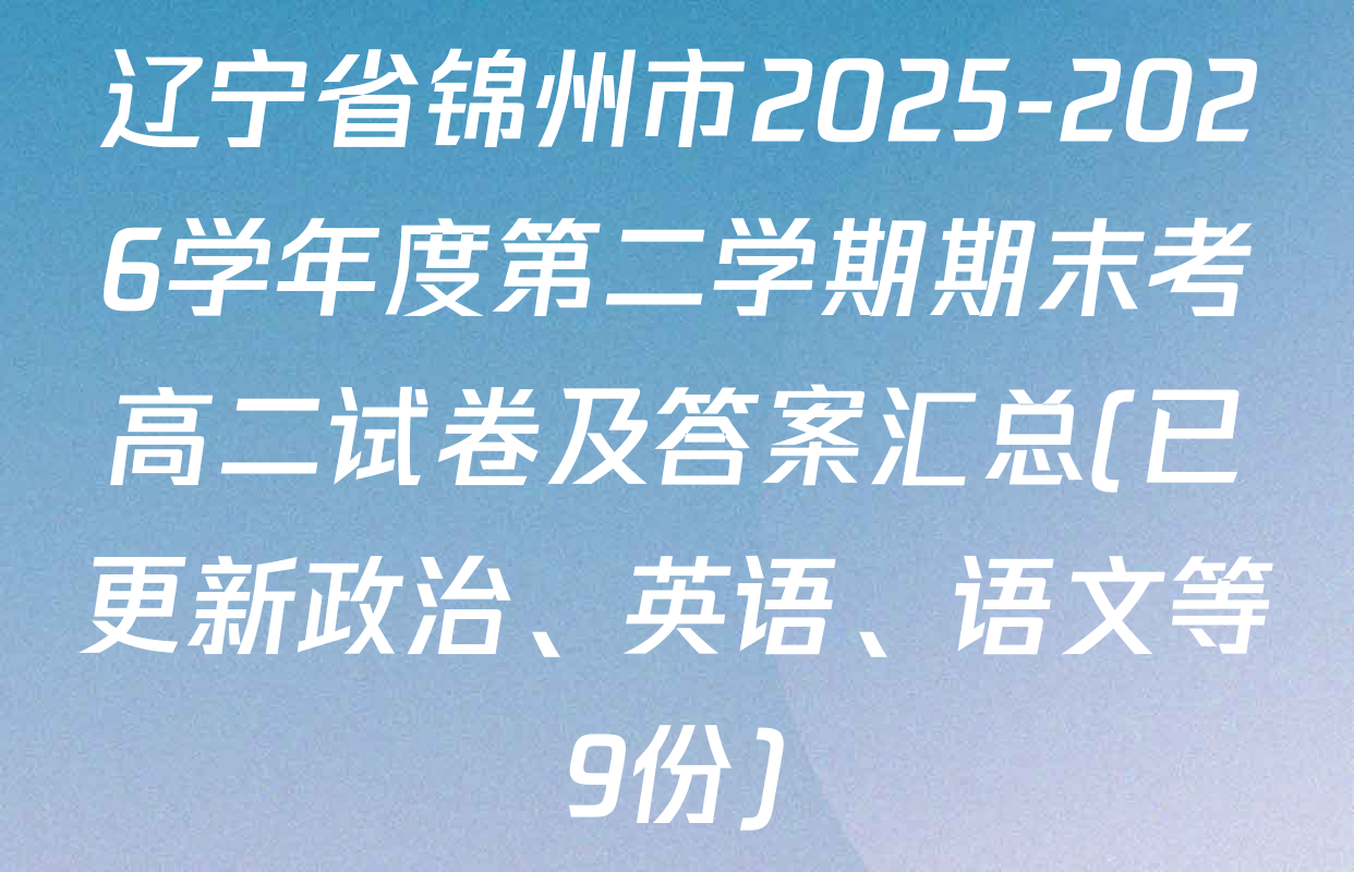 辽宁省锦州市2025-2026学年度第二学期期末考高二试卷及答案汇总(已更新政治、英语、语文等9份)