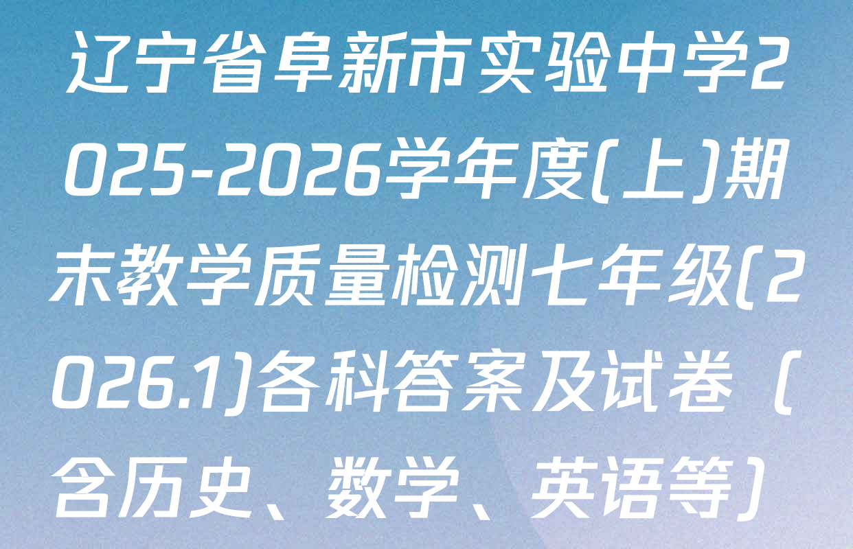 辽宁省阜新市实验中学2025-2026学年度(上)期末教学质量检测七年级(2026.1)各科答案及试卷（含历史、数学、英语等）