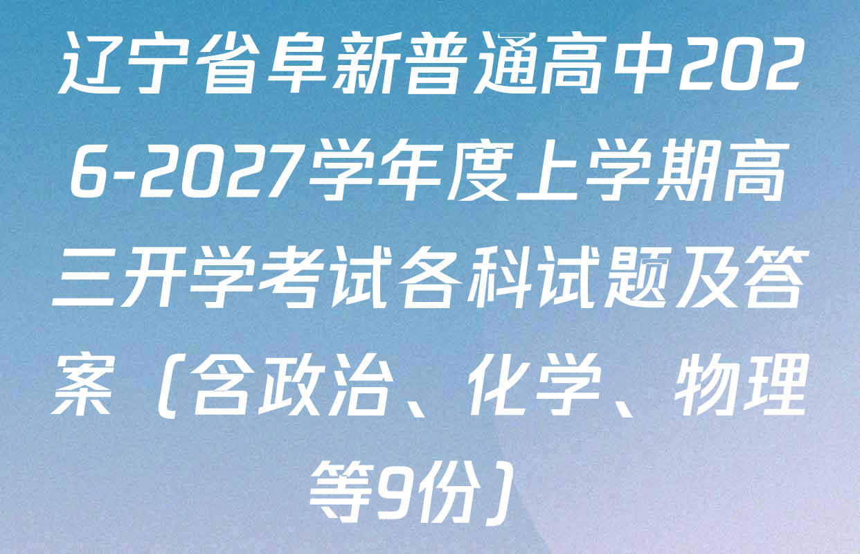 辽宁省阜新普通高中2026-2027学年度上学期高三开学考试各科试题及答案（含政治、化学、物理等9份）