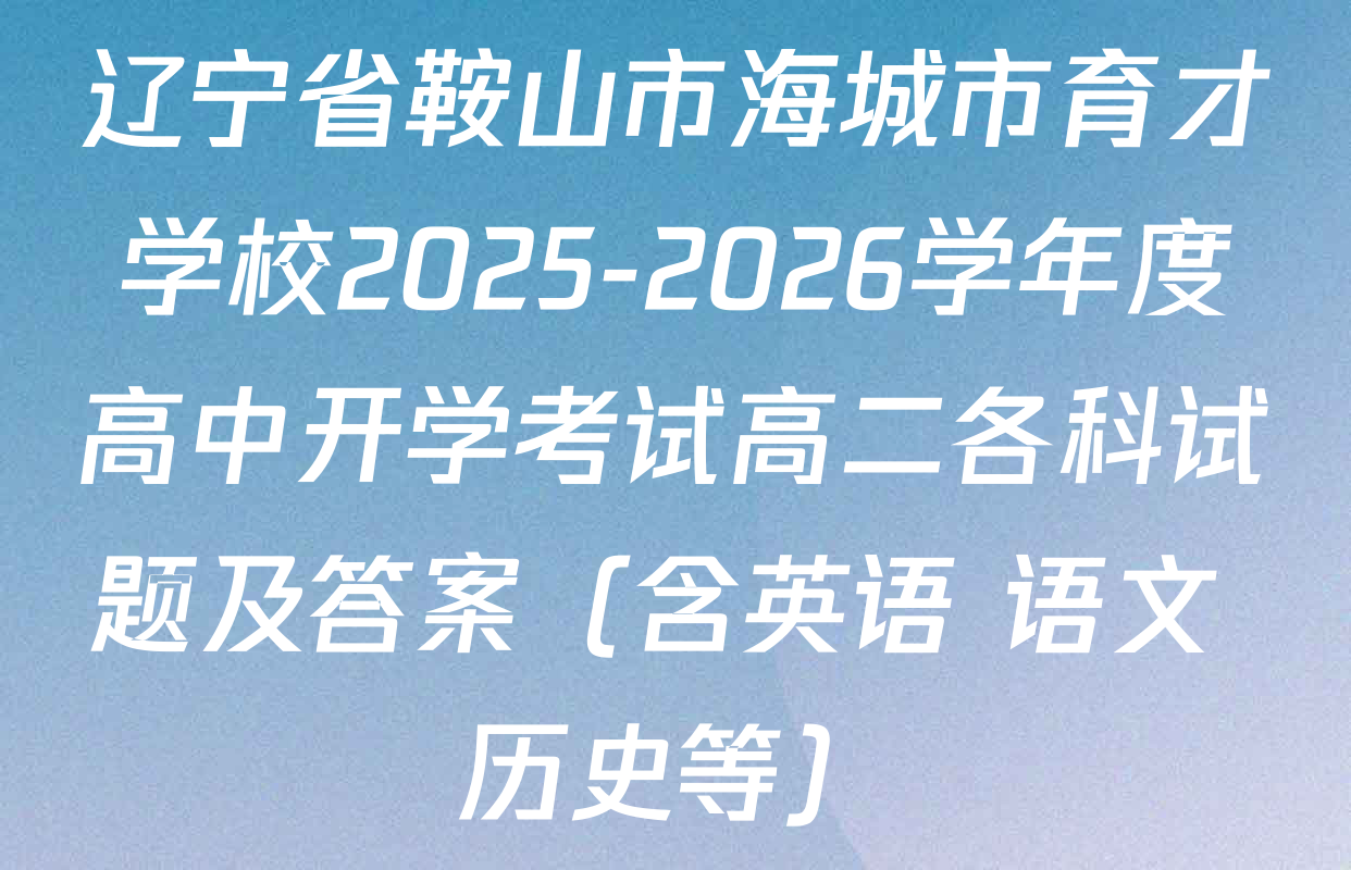 辽宁省鞍山市海城市育才学校2025-2026学年度高中开学考试高二各科试题及答案（含英语 语文 历史等）