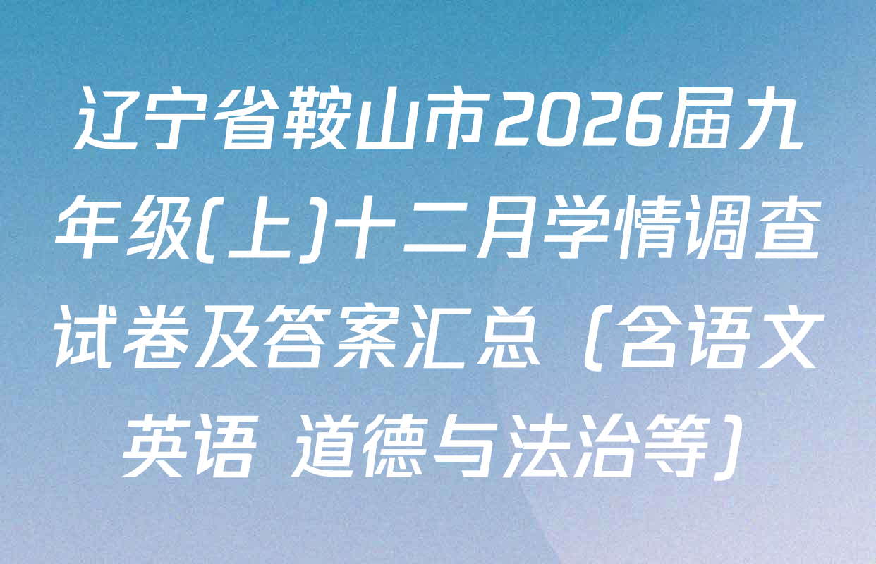 辽宁省鞍山市2026届九年级(上)十二月学情调查试卷及答案汇总（含语文 英语 道德与法治等）