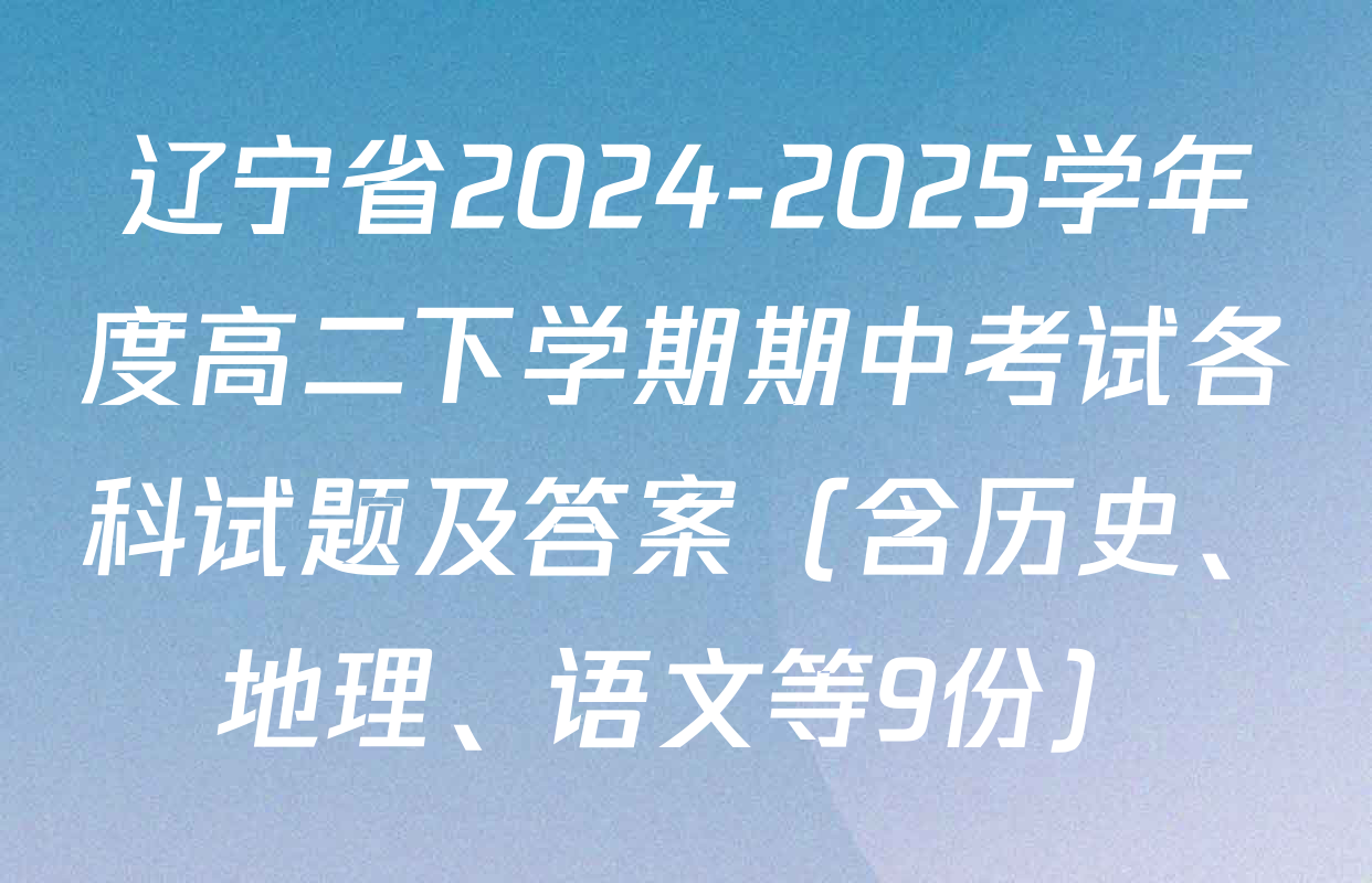 辽宁省2024-2025学年度高二下学期期中考试各科试题及答案（含历史、地理、语文等9份）