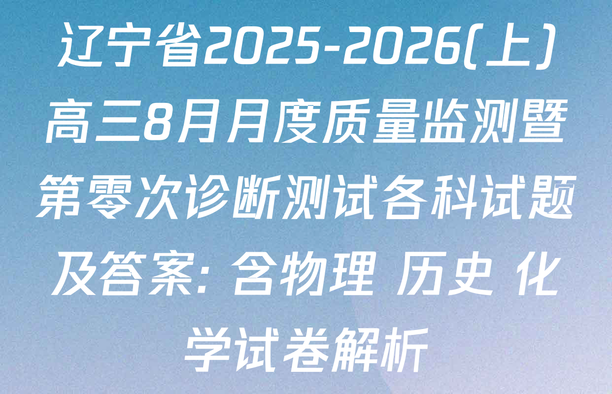辽宁省2025-2026(上)高三8月月度质量监测暨第零次诊断测试各科试题及答案: 含物理 历史 化学试卷解析