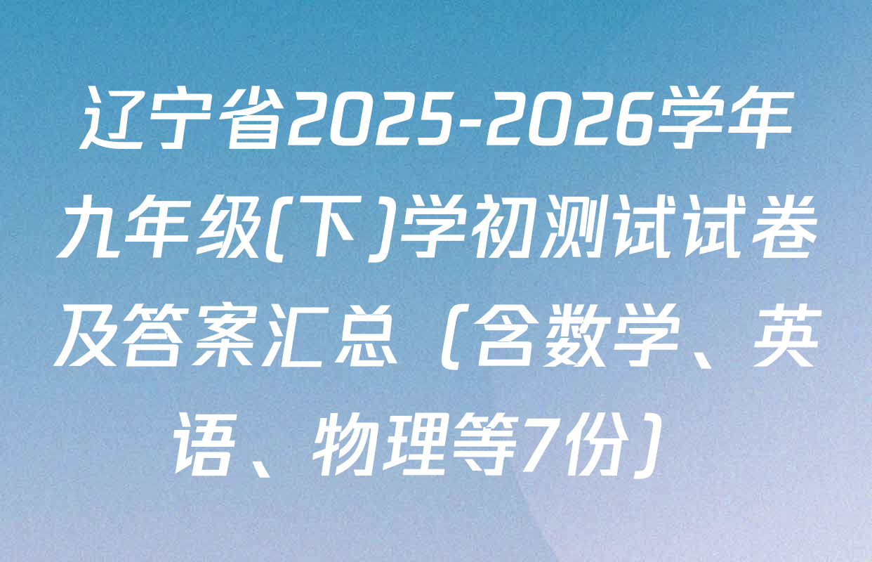 辽宁省2025-2026学年九年级(下)学初测试试卷及答案汇总（含数学、英语、物理等7份）