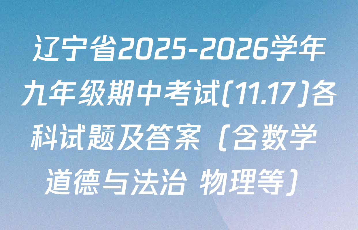 辽宁省2025-2026学年九年级期中考试(11.17)各科试题及答案（含数学 道德与法治 物理等）