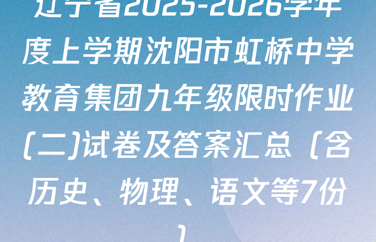 辽宁省2025-2026学年度上学期沈阳市虹桥中学教育集团九年级限时作业(二)试卷及答案汇总（含历史、物理、语文等7份）