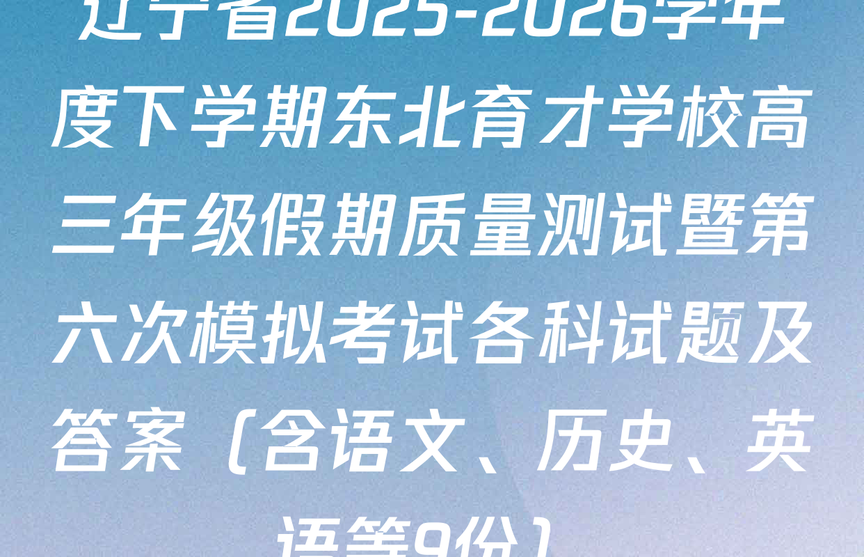 辽宁省2025-2026学年度下学期东北育才学校高三年级假期质量测试暨第六次模拟考试各科试题及答案（含语文、历史、英语等9份）