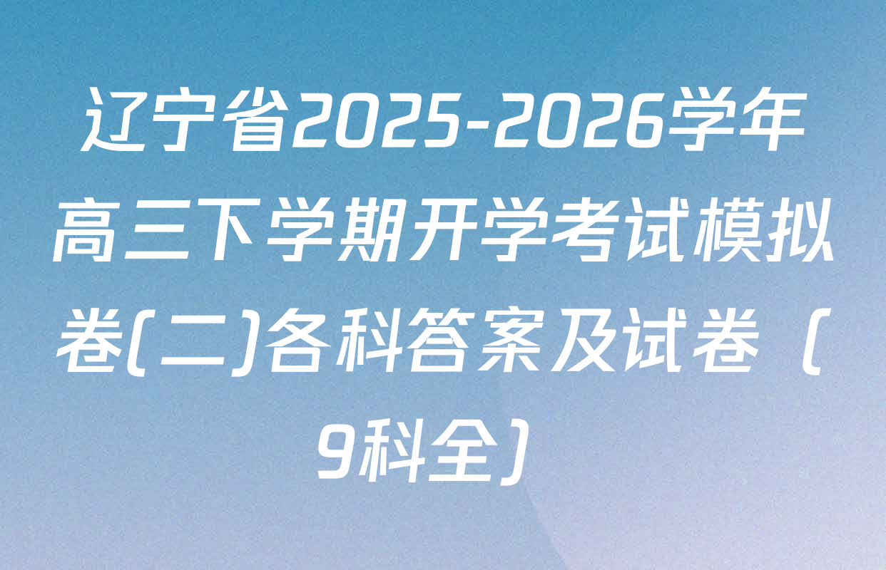 辽宁省2025-2026学年高三下学期开学考试模拟卷(二)各科答案及试卷（9科全）