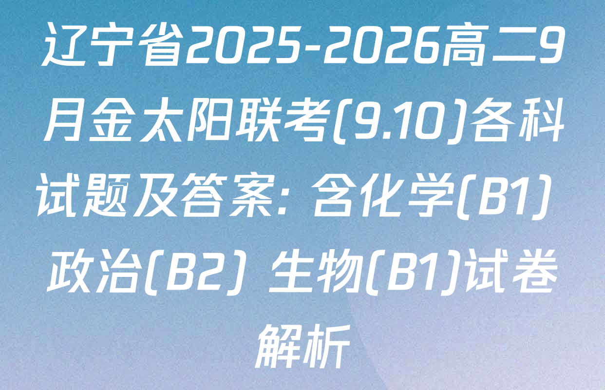 辽宁省2025-2026高二9月金太阳联考(9.10)各科试题及答案: 含化学(B1) 政治(B2) 生物(B1)试卷解析