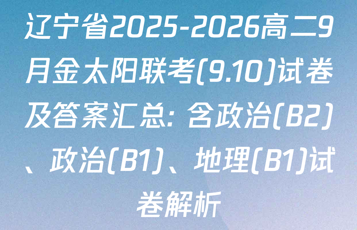 辽宁省2025-2026高二9月金太阳联考(9.10)试卷及答案汇总: 含政治(B2)、政治(B1)、地理(B1)试卷解析