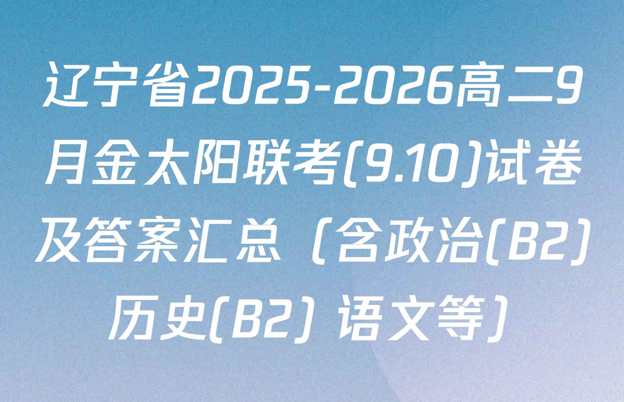 辽宁省2025-2026高二9月金太阳联考(9.10)试卷及答案汇总（含政治(B2) 历史(B2) 语文等）