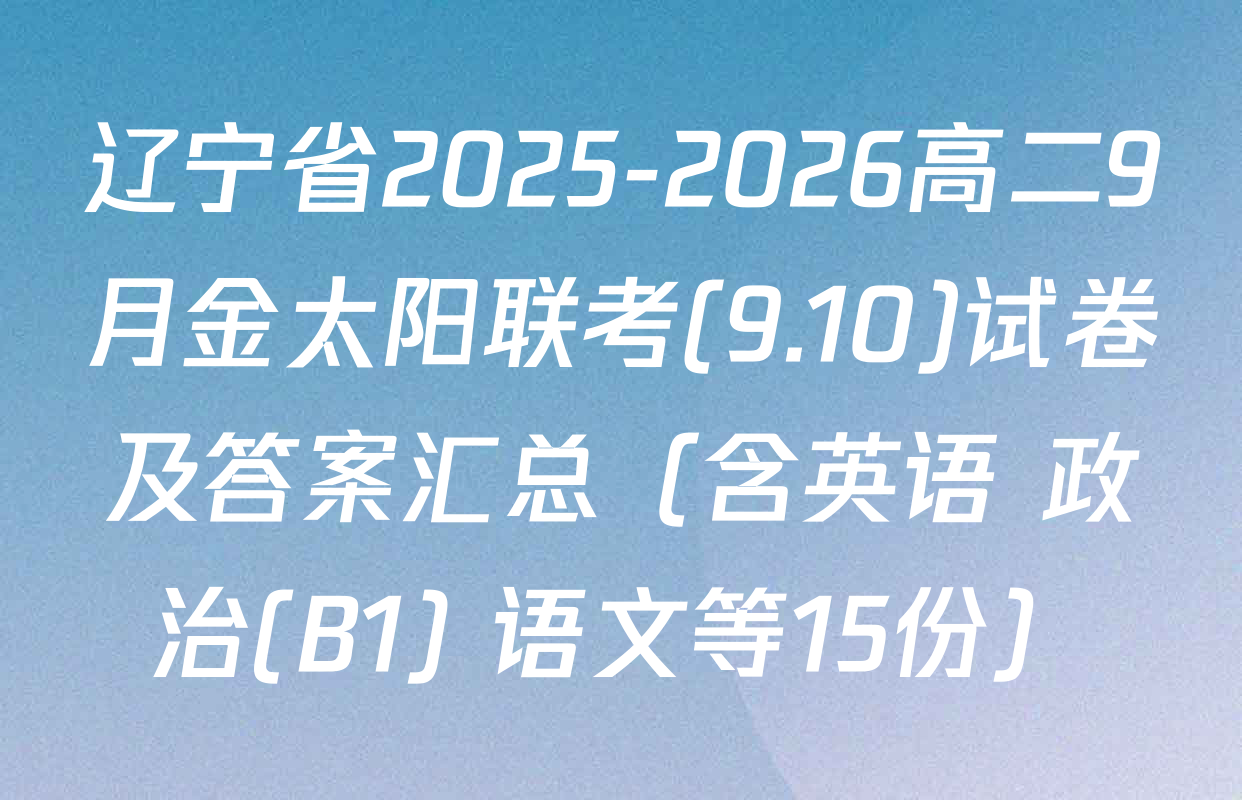 辽宁省2025-2026高二9月金太阳联考(9.10)试卷及答案汇总（含英语 政治(B1) 语文等15份）