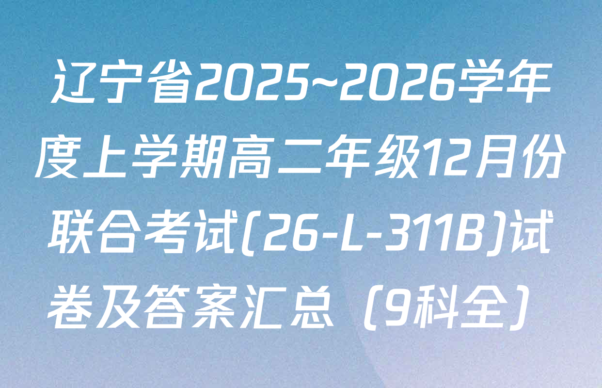 辽宁省2025~2026学年度上学期高二年级12月份联合考试(26-L-311B)试卷及答案汇总（9科全）