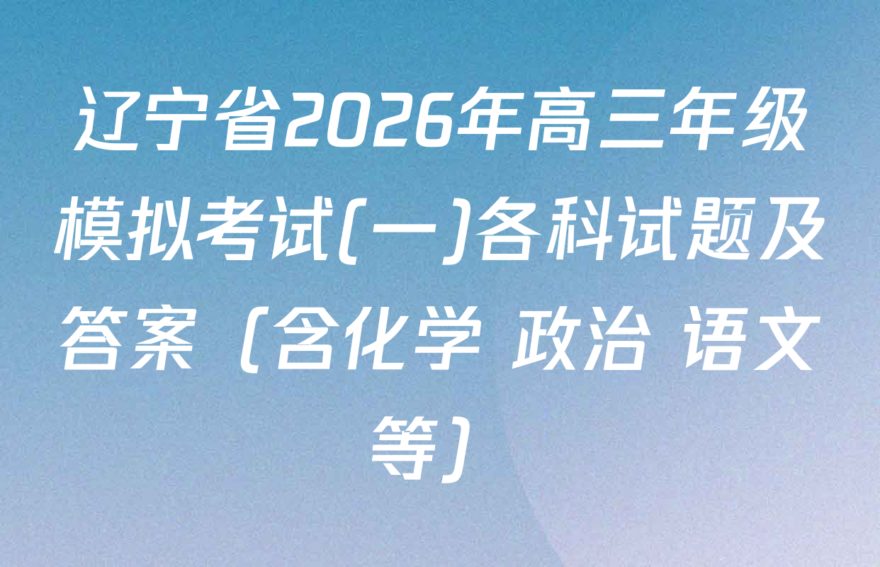 辽宁省2026年高三年级模拟考试(一)各科试题及答案（含化学 政治 语文等）