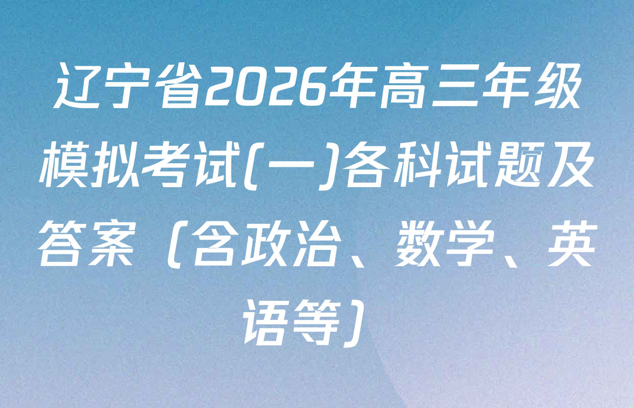 辽宁省2026年高三年级模拟考试(一)各科试题及答案（含政治、数学、英语等）