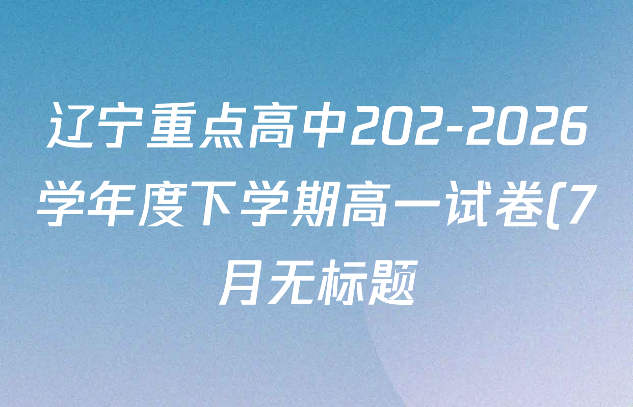 辽宁重点高中202-2026学年度下学期高一试卷(7月无标题)试卷及答案汇总(已更新政治、语文、地理等9份)