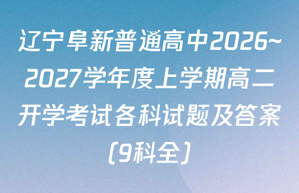 辽宁阜新普通高中2026~2027学年度上学期高二开学考试各科试题及答案（9科全）