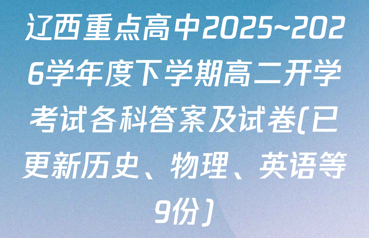 辽西重点高中2025~2026学年度下学期高二开学考试各科答案及试卷(已更新历史、物理、英语等9份)