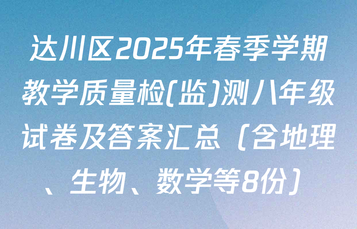 达川区2025年春季学期教学质量检(监)测八年级试卷及答案汇总（含地理、生物、数学等8份）