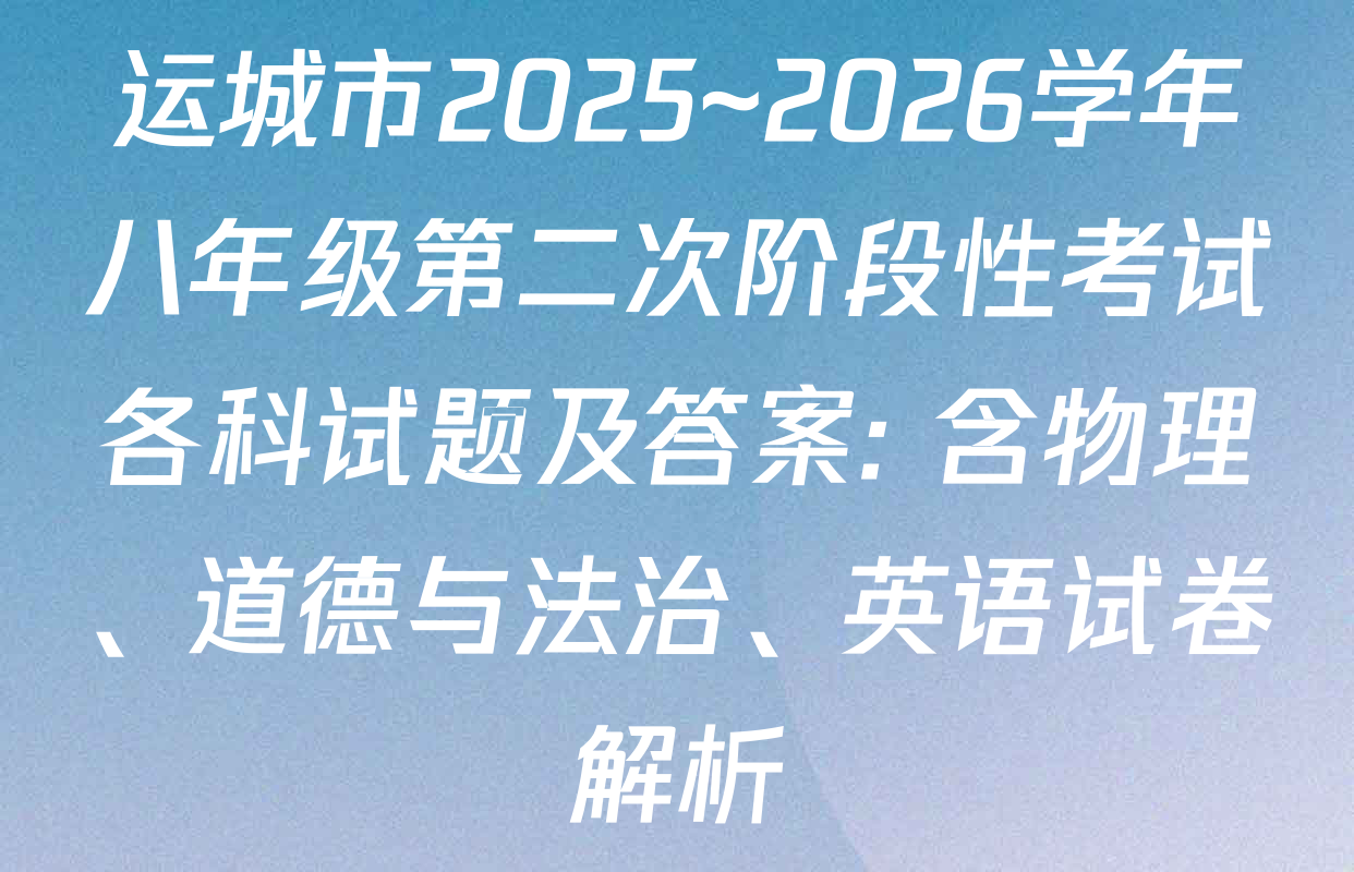 运城市2025~2026学年八年级第二次阶段性考试各科试题及答案: 含物理、道德与法治、英语试卷解析