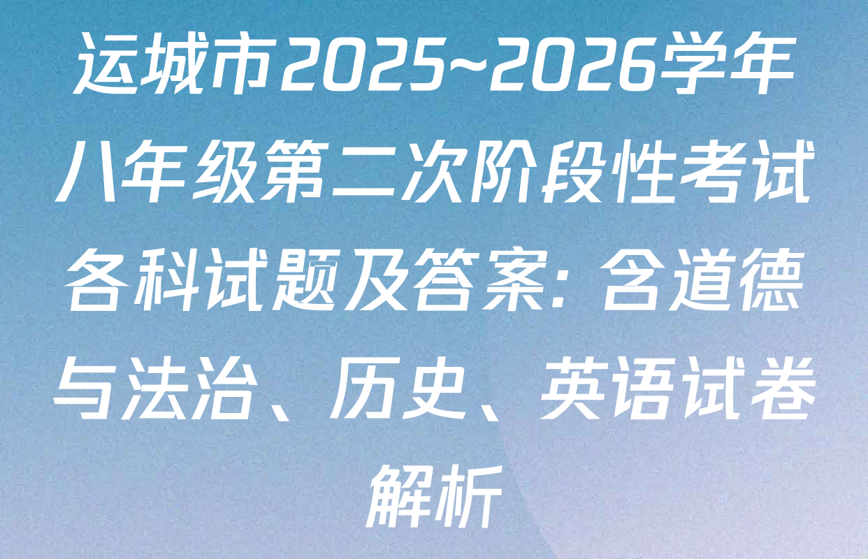 运城市2025~2026学年八年级第二次阶段性考试各科试题及答案: 含道德与法治、历史、英语试卷解析