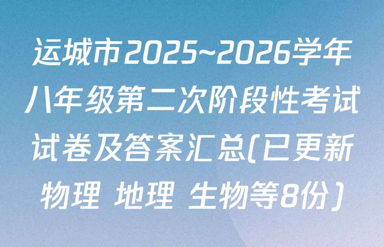 运城市2025~2026学年八年级第二次阶段性考试试卷及答案汇总(已更新物理 地理 生物等8份)