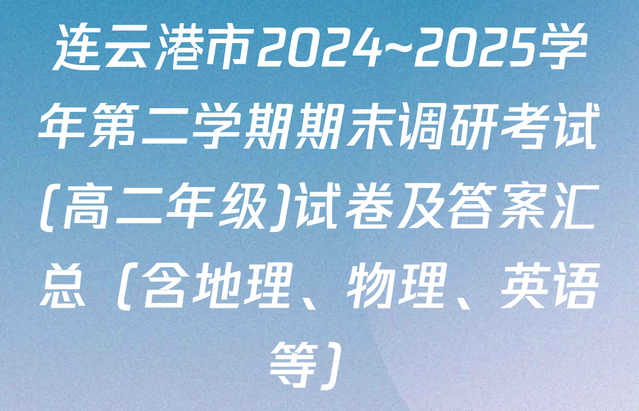 连云港市2024~2025学年第二学期期末调研考试(高二年级)试卷及答案汇总（含地理、物理、英语等）