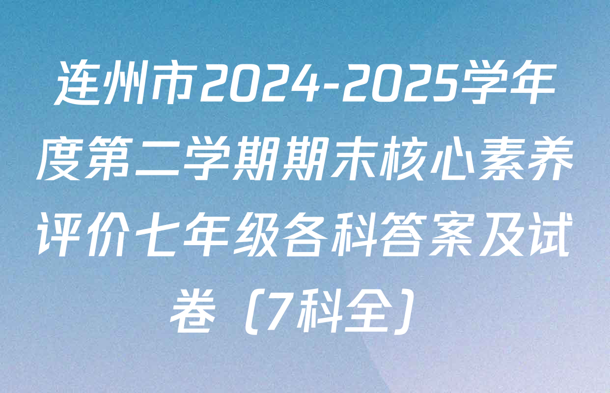 连州市2024-2025学年度第二学期期末核心素养评价七年级各科答案及试卷（7科全）
