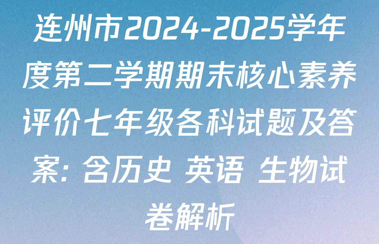 连州市2024-2025学年度第二学期期末核心素养评价七年级各科试题及答案: 含历史 英语 生物试卷解析