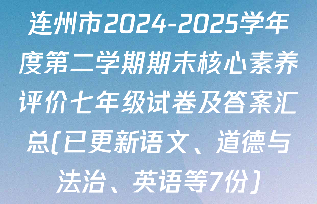 连州市2024-2025学年度第二学期期末核心素养评价七年级试卷及答案汇总(已更新语文、道德与法治、英语等7份)