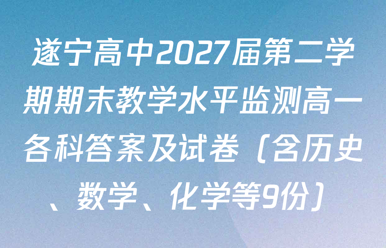 遂宁高中2027届第二学期期末教学水平监测高一各科答案及试卷（含历史、数学、化学等9份）