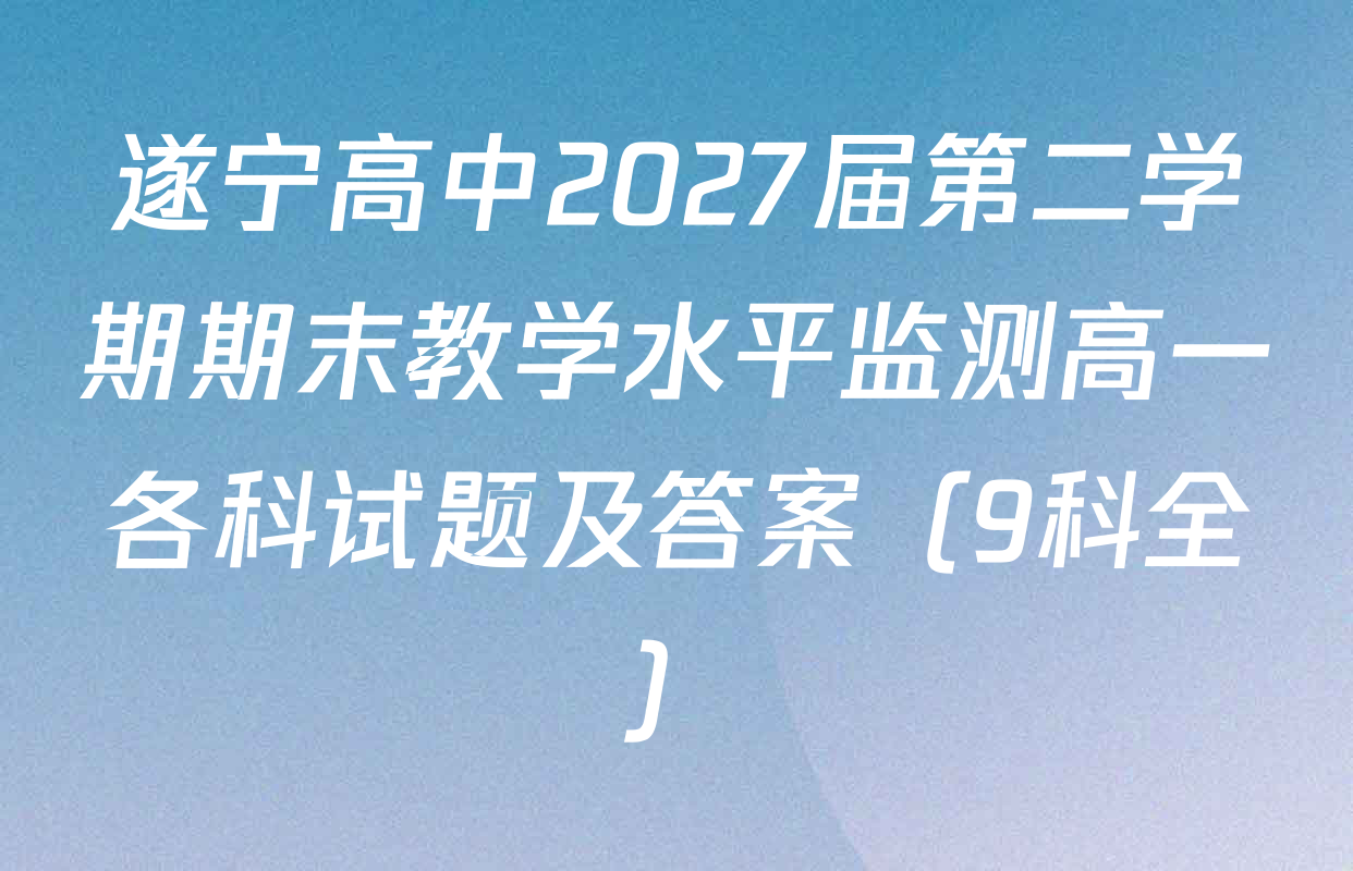 遂宁高中2027届第二学期期末教学水平监测高一各科试题及答案（9科全）