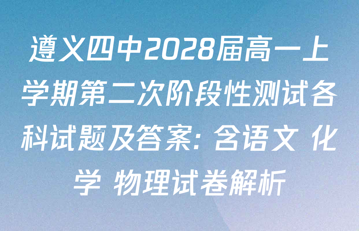 遵义四中2028届高一上学期第二次阶段性测试各科试题及答案: 含语文 化学 物理试卷解析