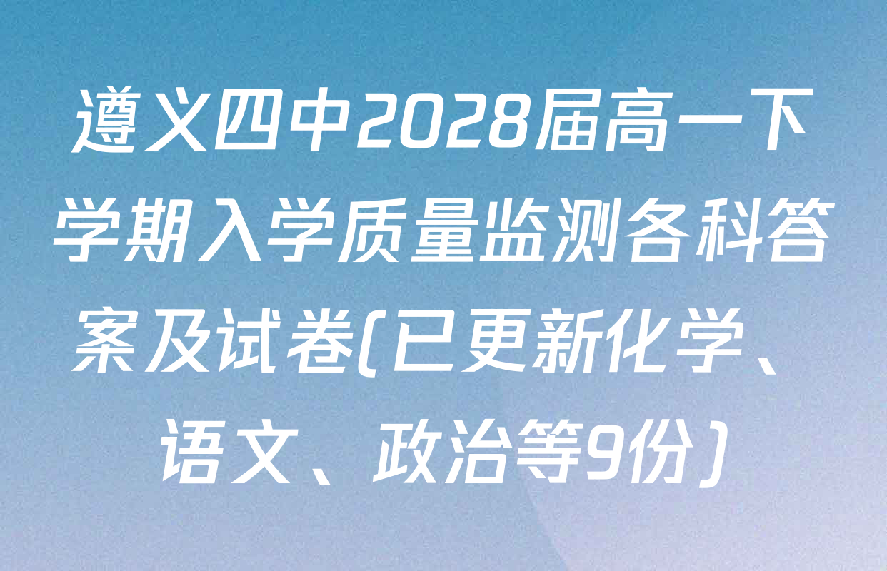 遵义四中2028届高一下学期入学质量监测各科答案及试卷(已更新化学、语文、政治等9份)