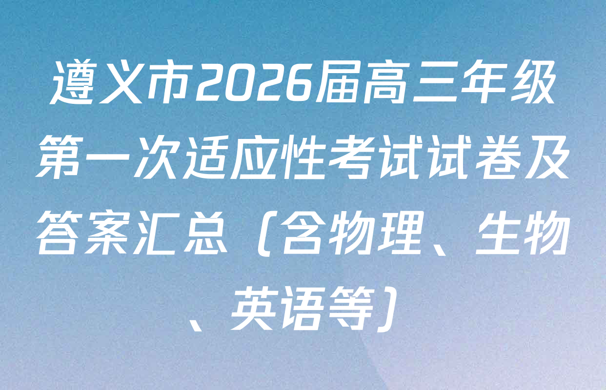 遵义市2026届高三年级第一次适应性考试试卷及答案汇总（含物理、生物、英语等）