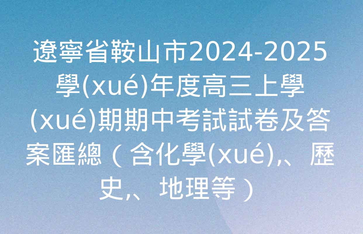 遼寧省鞍山市2024-2025學(xué)年度高三上學(xué)期期中考試試卷及答案匯總（含化學(xué)、歷史,、地理等）