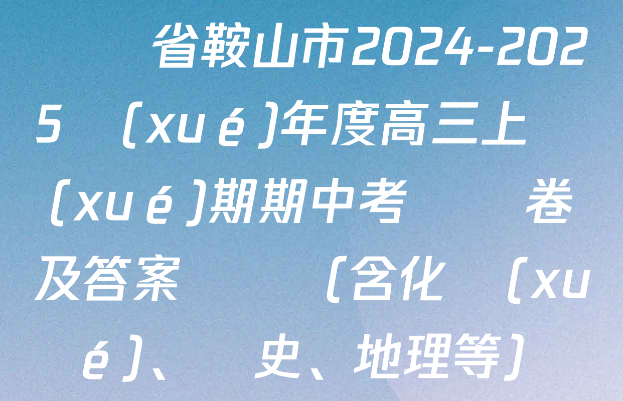 遼寧省鞍山市2024-2025學(xué)年度高三上學(xué)期期中考試試卷及答案匯總（含化學(xué)、歷史、地理等）