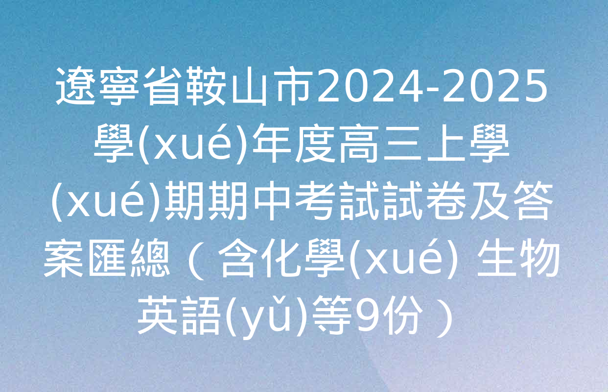 遼寧省鞍山市2024-2025學(xué)年度高三上學(xué)期期中考試試卷及答案匯總（含化學(xué) 生物 英語(yǔ)等9份）