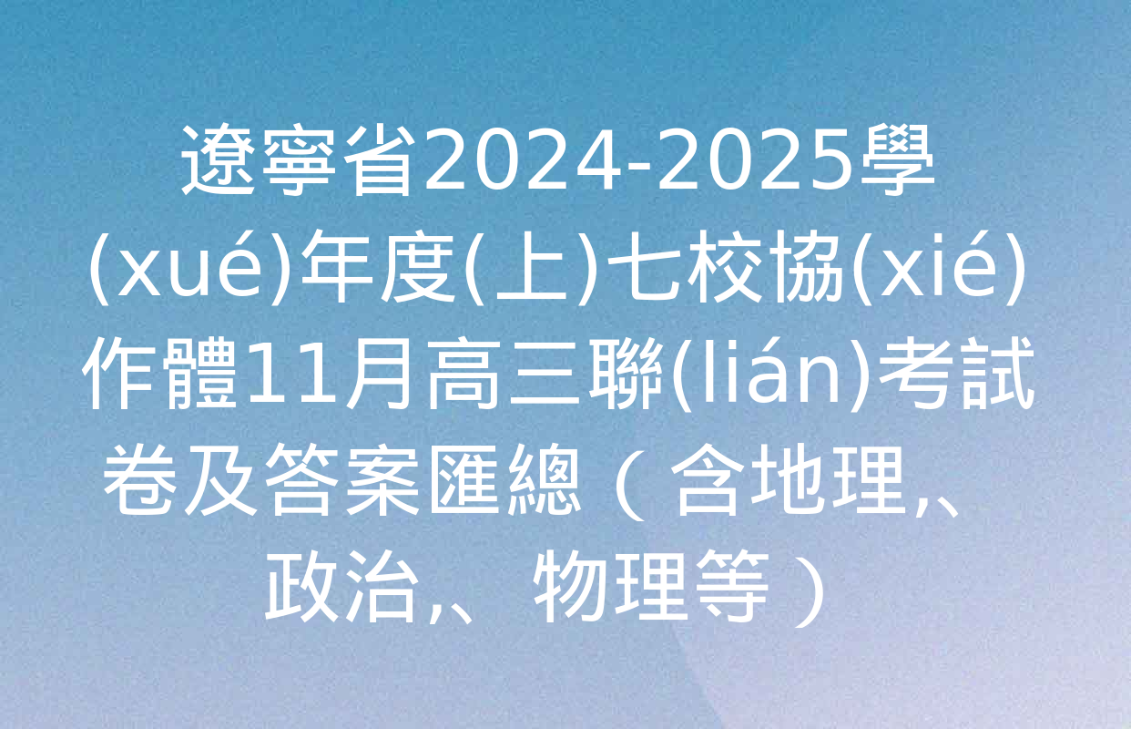 遼寧省2024-2025學(xué)年度(上)七校協(xié)作體11月高三聯(lián)考試卷及答案匯總（含地理、政治,、物理等）